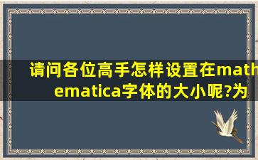 请问各位高手,怎样设置在mathematica字体的大小呢?为什么每次输入...