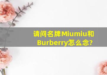 请问名牌Miumiu和Burberry怎么念?