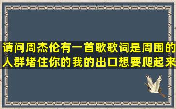 请问周杰伦有一首歌歌词是周围的人群堵住你的我的出口,想要爬起来...