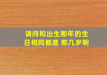 请问和出生那年的生日相同都是 那几岁啊