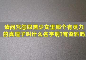 请问咒怨四黑少女里,那个有灵力的真理子叫什么名字啊?有资料吗