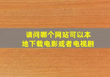 请问哪个网站可以本地下载电影或者电视剧