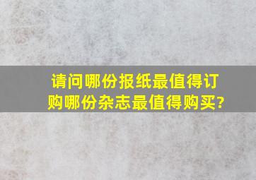 请问哪份报纸最值得订购,哪份杂志最值得购买?