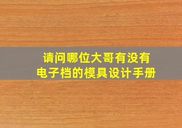 请问哪位大哥有没有电子档的模具设计手册