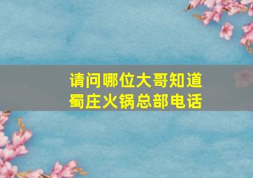 请问哪位大哥知道蜀庄火锅总部电话