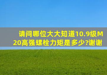 请问哪位大大知道10.9级M20高强螺栓力矩是多少?谢谢