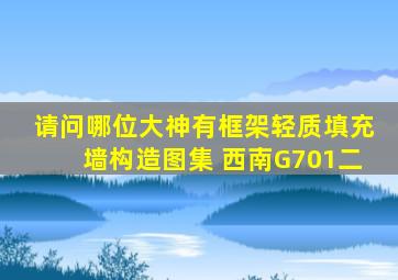 请问哪位大神有《框架轻质填充墙构造图集》 西南G701(二)