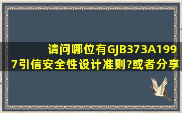 请问哪位有GJB373A1997《引信安全性设计准则》?或者分享我有的...