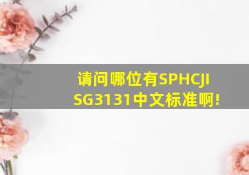 请问哪位有SPHCJISG3131中文标准啊!