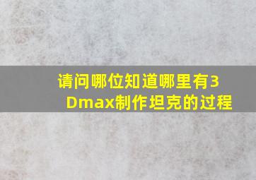 请问哪位知道哪里有3Dmax制作坦克的过程。