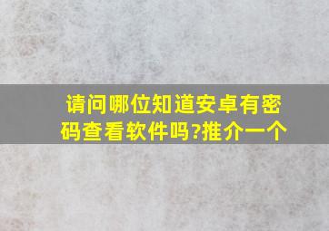 请问哪位知道安卓有密码查看软件吗?推介一个