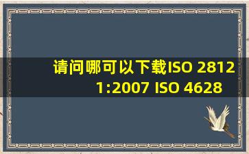 请问哪可以下载ISO 28121:2007 、ISO 46283:2003、ISO 46282:2003 ...