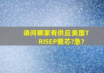 请问哪家有供应美国TRISEP膜芯?急?