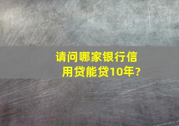 请问哪家银行信用贷能贷10年?