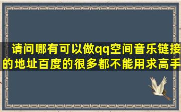 请问哪有可以做qq空间音乐链接的地址百度的很多都不能用求高手...