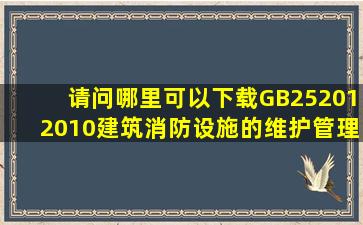 请问哪里可以下载GB252012010《建筑消防设施的维护管理》word...