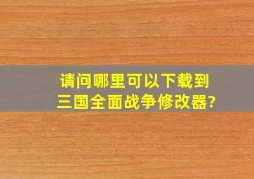 请问哪里可以下载到三国全面战争修改器?