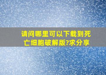 请问哪里可以下载到死亡细胞破解版?求分享