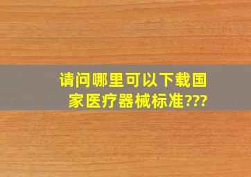 请问哪里可以下载国家医疗器械标准???