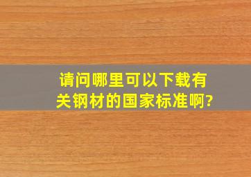 请问哪里可以下载有关钢材的国家标准啊?