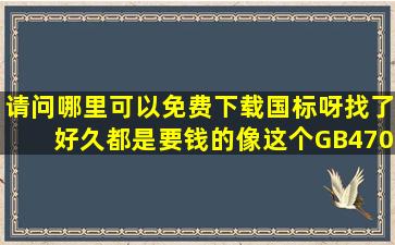 请问哪里可以免费下载国标呀,找了好久都是要钱的,像这个GB4706.69