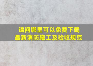 请问哪里可以免费下载最新消防施工及验收规范(