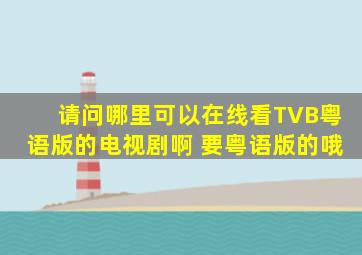 请问哪里可以在线看TVB粤语版的电视剧啊 要粤语版的哦