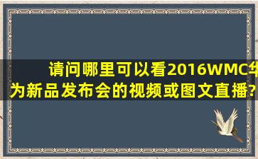 请问哪里可以看2016WMC华为新品发布会的视频或图文直播?