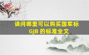 请问哪里可以购买国军标 (GJB) 的标准全文 