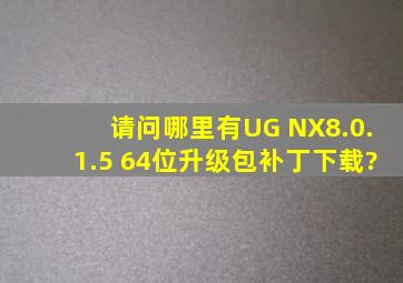 请问哪里有UG NX8.0.1.5 64位升级包补丁下载?