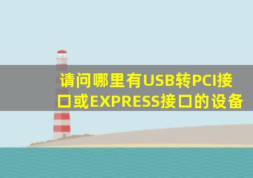 请问哪里有USB转PCI接口或EXPRESS接口的设备(