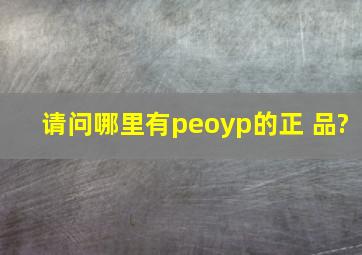 请问哪里有peoyp的正 品?