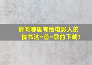 请问哪里有《给电影人的情书》这=首=歌的下载?