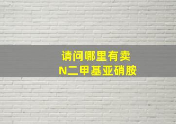 请问哪里有卖N二甲基亚硝胺。