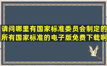 请问哪里有国家标准委员会制定的所有国家标准的电子版免费下载啊?