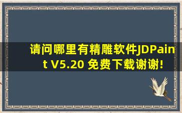 请问哪里有精雕软件JDPaint V5.20 免费下载,谢谢!!