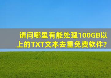 请问哪里有能处理100GB以上的TXT文本去重免费软件?