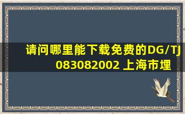 请问哪里能下载免费的DG/TJ 083082002 上海市埋地塑料排水管道...