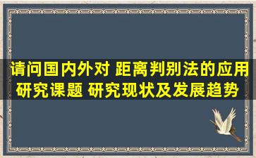 请问国内外对 距离判别法的应用研究课题 研究现状及发展趋势 我的...