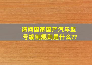 请问国家国产汽车型号编制规则是什么??