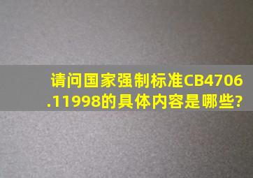 请问国家强制标准CB4706.11998的具体内容是哪些?