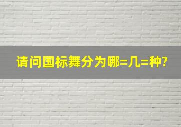 请问国标舞分为哪=几=种?