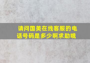 请问国美在线客服的电话号码是多少啊求助哦 