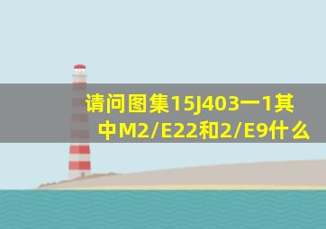 请问图集15J403一1其中M2/E22和2/E9什么