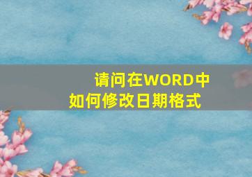 请问在WORD中如何修改日期格式