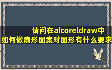 请问在ai、coreldraw中如何做扇形图案,对图形有什么要求,位图可以吗?...