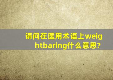 请问在医用术语上weightbaring什么意思?