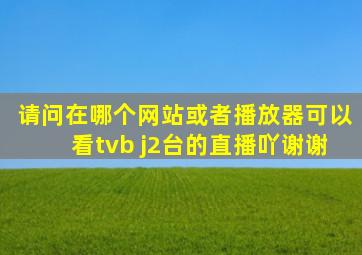 请问在哪个网站或者播放器可以看tvb j2台的直播吖,谢谢