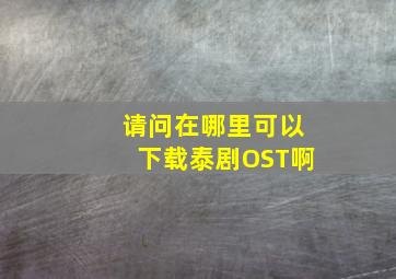 请问在哪里可以下载泰剧OST啊