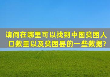 请问在哪里可以找到中国贫困人口数量以及贫困县的一些数据?